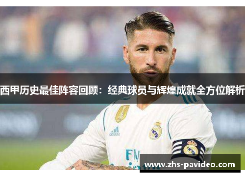 西甲历史最佳阵容回顾：经典球员与辉煌成就全方位解析