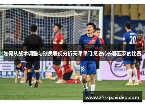 如何从战术调整与球员表现分析天津津门虎逆转长春亚泰的比赛