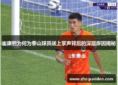 崔康熙为何为泰山球员送上掌声背后的深层原因揭秘