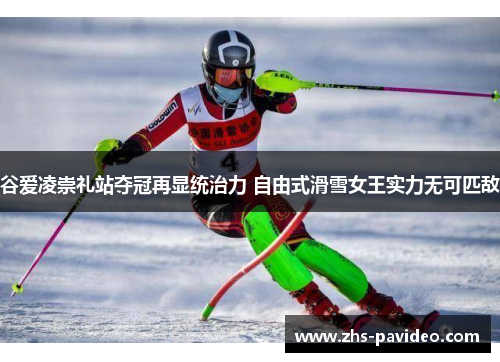 谷爱凌崇礼站夺冠再显统治力 自由式滑雪女王实力无可匹敌