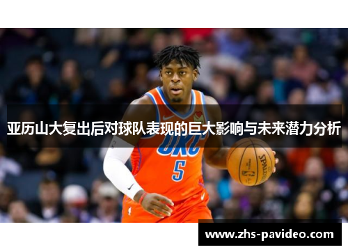 亚历山大复出后对球队表现的巨大影响与未来潜力分析