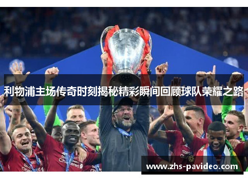 利物浦主场传奇时刻揭秘精彩瞬间回顾球队荣耀之路