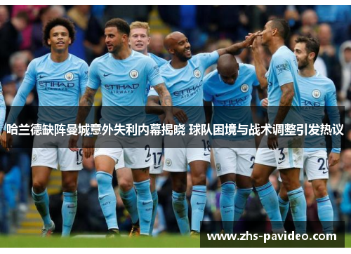 哈兰德缺阵曼城意外失利内幕揭晓 球队困境与战术调整引发热议