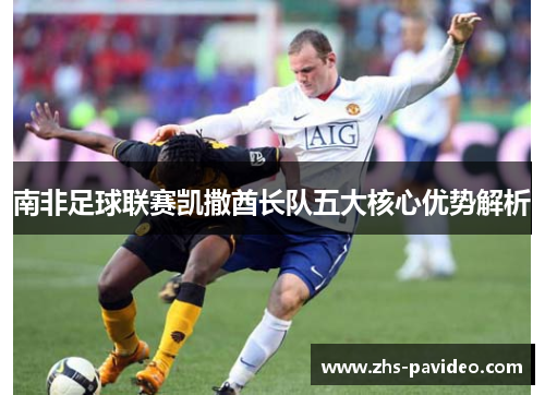 南非足球联赛凯撒酋长队五大核心优势解析