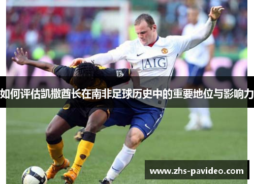 如何评估凯撒酋长在南非足球历史中的重要地位与影响力