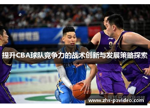 提升CBA球队竞争力的战术创新与发展策略探索