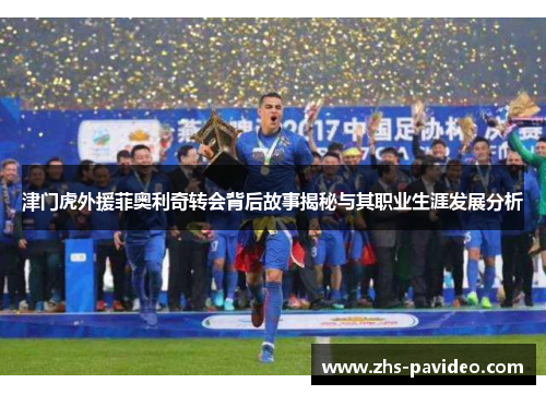 津门虎外援菲奥利奇转会背后故事揭秘与其职业生涯发展分析