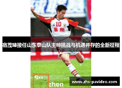 宿茂臻接任山东泰山队主帅挑战与机遇并存的全新征程