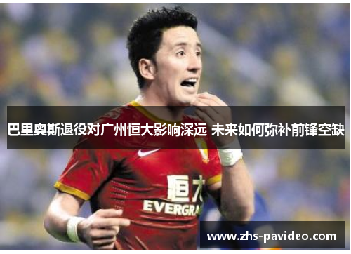 巴里奥斯退役对广州恒大影响深远 未来如何弥补前锋空缺