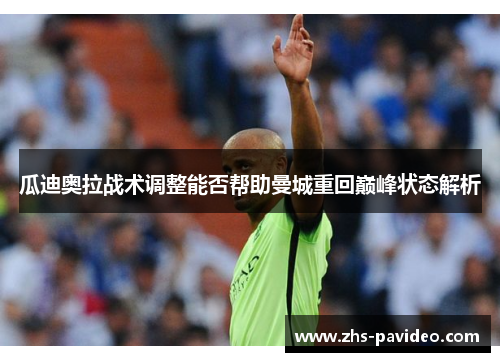 瓜迪奥拉战术调整能否帮助曼城重回巅峰状态解析