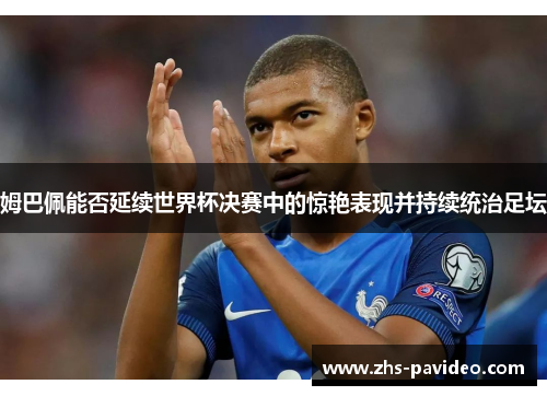 姆巴佩能否延续世界杯决赛中的惊艳表现并持续统治足坛