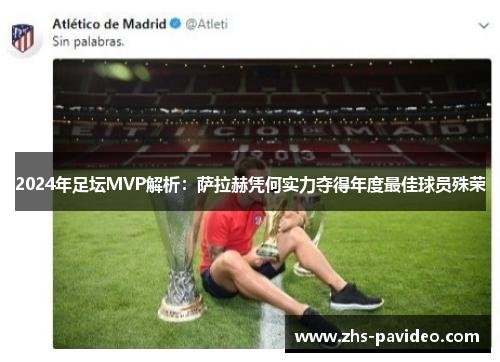 2024年足坛MVP解析：萨拉赫凭何实力夺得年度最佳球员殊荣