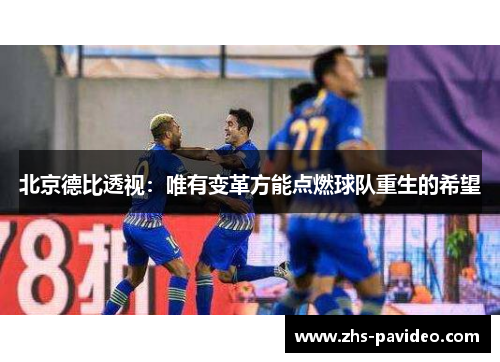 北京德比透视：唯有变革方能点燃球队重生的希望