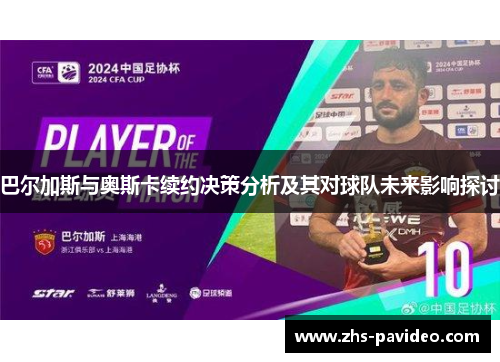 巴尔加斯与奥斯卡续约决策分析及其对球队未来影响探讨