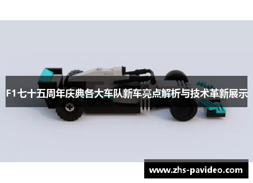 F1七十五周年庆典各大车队新车亮点解析与技术革新展示