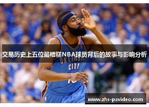 交易历史上五位最糟糕NBA球员背后的故事与影响分析