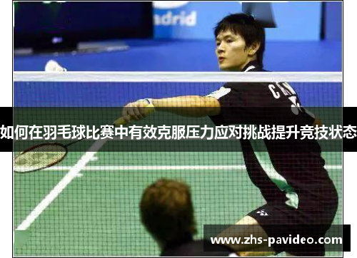 如何在羽毛球比赛中有效克服压力应对挑战提升竞技状态