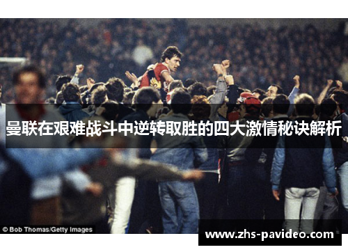 曼联在艰难战斗中逆转取胜的四大激情秘诀解析