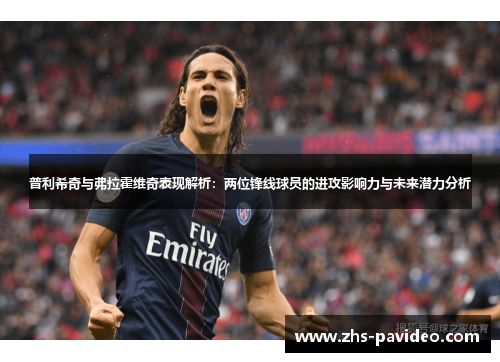 普利希奇与弗拉霍维奇表现解析：两位锋线球员的进攻影响力与未来潜力分析