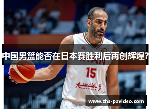 中国男篮能否在日本赛胜利后再创辉煌？