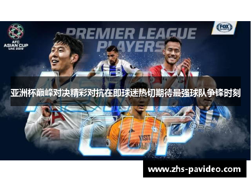 亚洲杯巅峰对决精彩对抗在即球迷热切期待最强球队争锋时刻