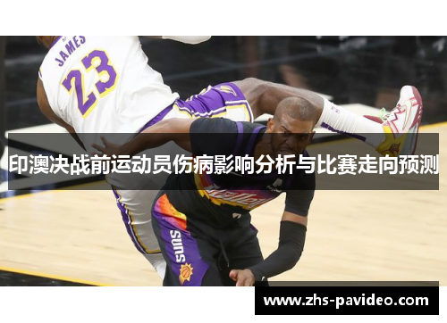印澳决战前运动员伤病影响分析与比赛走向预测