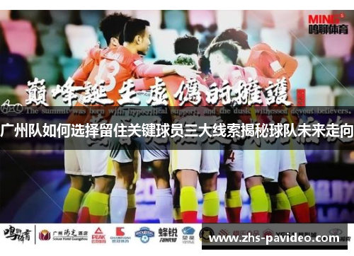 广州队如何选择留住关键球员三大线索揭秘球队未来走向