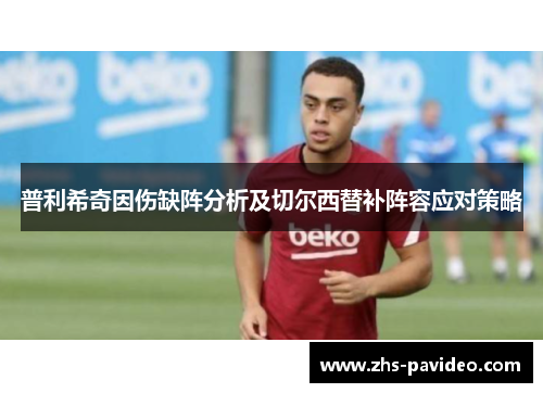 普利希奇因伤缺阵分析及切尔西替补阵容应对策略