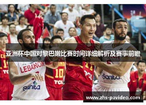 亚洲杯中国对黎巴嫩比赛时间详细解析及赛事前瞻