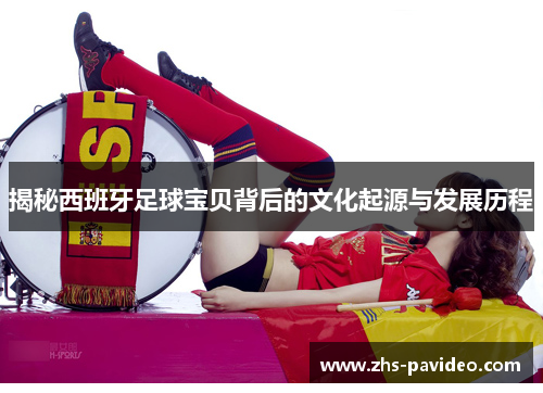 揭秘西班牙足球宝贝背后的文化起源与发展历程