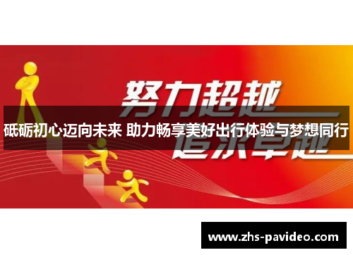 砥砺初心迈向未来 助力畅享美好出行体验与梦想同行