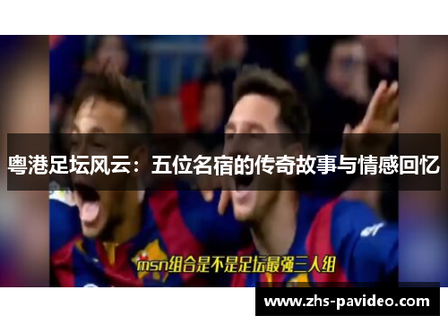 粤港足坛风云：五位名宿的传奇故事与情感回忆
