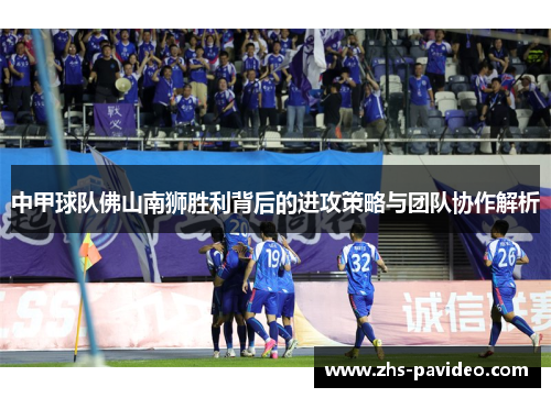 中甲球队佛山南狮胜利背后的进攻策略与团队协作解析