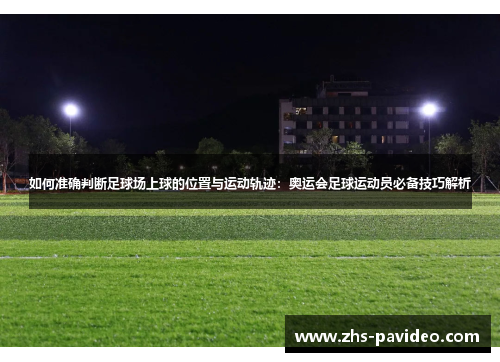 如何准确判断足球场上球的位置与运动轨迹：奥运会足球运动员必备技巧解析