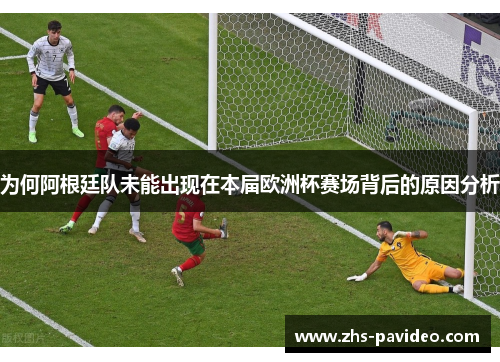 为何阿根廷队未能出现在本届欧洲杯赛场背后的原因分析