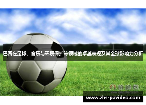 巴西在足球、音乐与环境保护等领域的卓越表现及其全球影响力分析