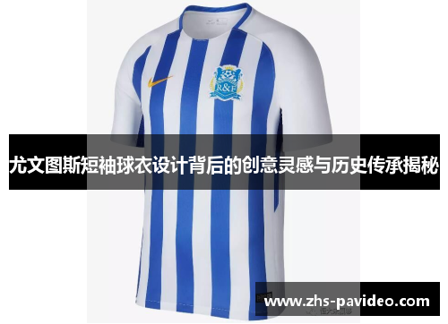 尤文图斯短袖球衣设计背后的创意灵感与历史传承揭秘
