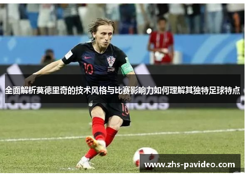 全面解析莫德里奇的技术风格与比赛影响力如何理解其独特足球特点
