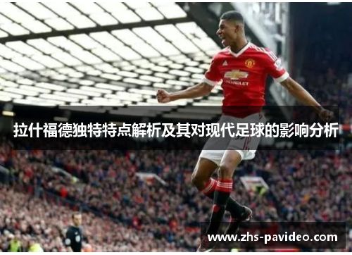 拉什福德独特特点解析及其对现代足球的影响分析