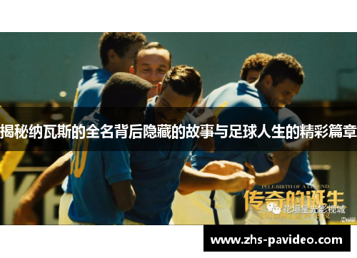 揭秘纳瓦斯的全名背后隐藏的故事与足球人生的精彩篇章