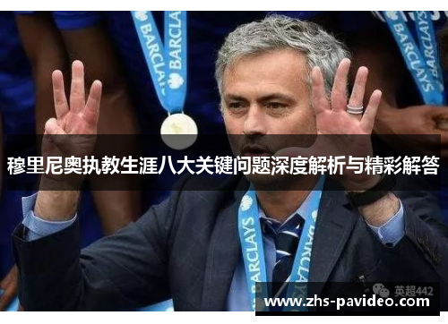 穆里尼奥执教生涯八大关键问题深度解析与精彩解答
