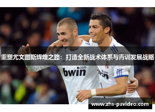 重塑尤文图斯辉煌之路：打造全新战术体系与青训发展战略