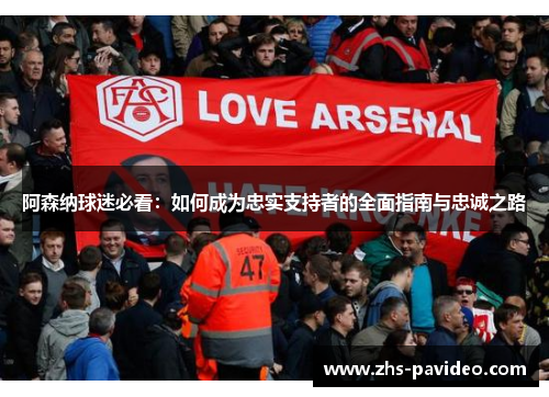 阿森纳球迷必看：如何成为忠实支持者的全面指南与忠诚之路