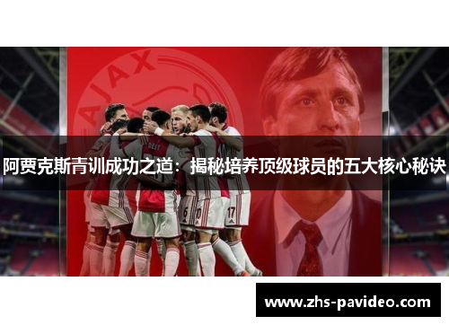 阿贾克斯青训成功之道：揭秘培养顶级球员的五大核心秘诀