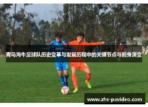 青岛海牛足球队历史变革与发展历程中的关键节点与前身演变