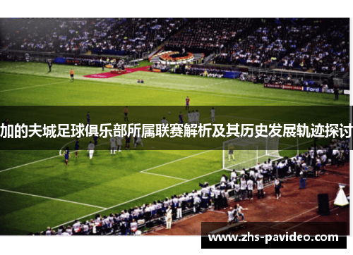 加的夫城足球俱乐部所属联赛解析及其历史发展轨迹探讨