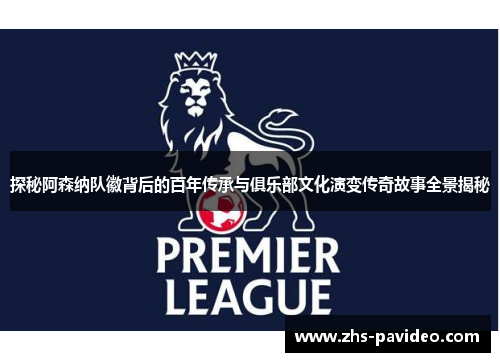 探秘阿森纳队徽背后的百年传承与俱乐部文化演变传奇故事全景揭秘