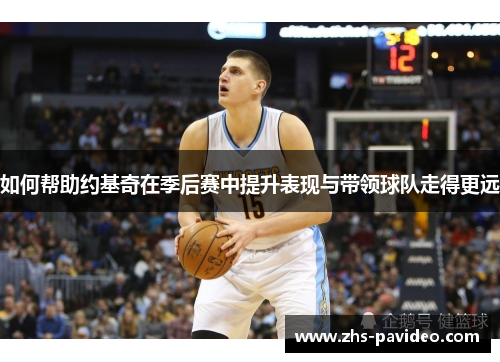 如何帮助约基奇在季后赛中提升表现与带领球队走得更远