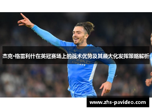 杰克·格雷利什在英冠赛场上的战术优势及其最大化发挥策略解析