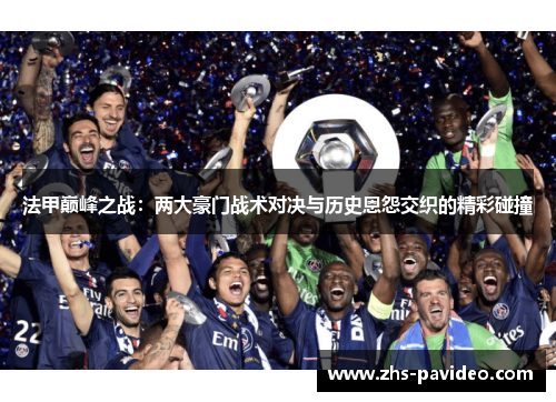 法甲巅峰之战：两大豪门战术对决与历史恩怨交织的精彩碰撞